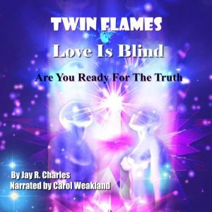 Twin Flames Love is Blind: Are You Ready For The Truth?, Jay R. Charles