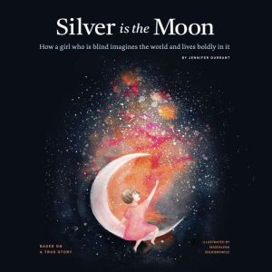 Silver is the Moon: How a girl who is blind imagines the world and lives boldly in it