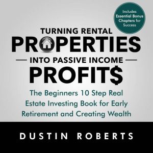 Turning Rental Properties into Passive Income Profit: The Beginners 10 Step Real Estate Investing Book for Early Retirement an