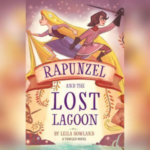 Rapunzel and the Lost Lagoon: A Tangled Novel, Leila Howland