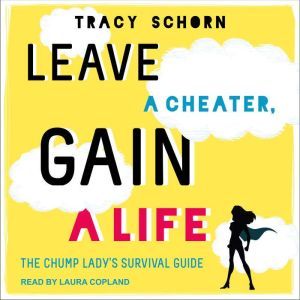 Leave a Cheater, Gain a Life: The Chump Lady's Survival Guide, Tracy Schorn