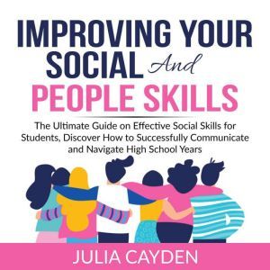 Improving Your Social and People Skills: The Ultimate Guide on Effective Social Skills for Students, Discover How to Successfu