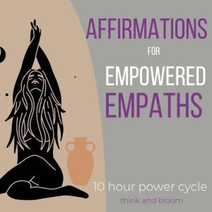 Affirmations For Empowered Empaths  ..., Think and Bloom
