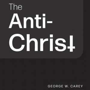 The AntiChrist, George W. Carey