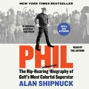 Phil The Rip-Roaring (and Unauthorized!) Biography of Golf's Most Colorful Superstar, Alan Shipnuck