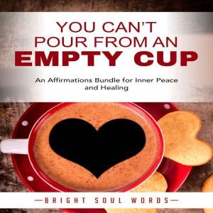 You Cant Pour from an Empty Cup An ..., Bright Soul Words