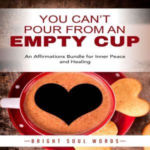 You Cant Pour from an Empty Cup: An Affirmations Bundle for Inner Peace and Healing