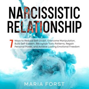 NARCISSISTIC RELATIONSHIP: 7 Ways to Reduce Self-Doubt, Overcome Manipulation, Build Self-Esteem, Recognize Toxic Patterns, Re