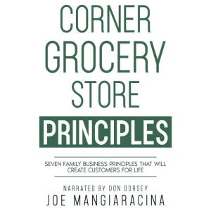 Corner Grocery Store Principles: Seven Family Business Principles That Will Create Customers For Life