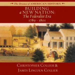 Building a New Nation: The Federalist Era, 17891801, Christopher Collier; James Lincoln Collier