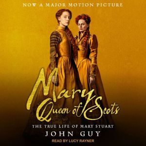 Mary Queen of Scots The True Life of Mary Stuart, John Guy