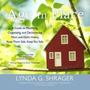 Age in Place: A Guide to Modifying, Organizing, and Decluttering Mom and Dads Home; Keep Them Safe, Keep You Safe, Lynda G. Shrager