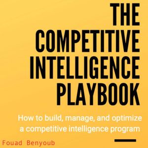 The Competitive Intelligence Playbook: How to Build, Manage, and Optimize a Competitive Intelligence Program