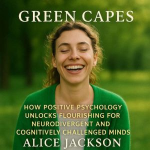 Green Capes: How Positive Psychology Unlocks Flourishing for Neurodivergent and Cognitively Challenged Minds