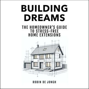 Building Dreams: The Homeowner's Guide to Stress Free Home Extensions
