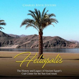 Heliopolis The History and Legacy of..., Charles River Editors