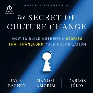 The Secret of Culture Change: How to Build Authentic Stories That Transform Your Organization
