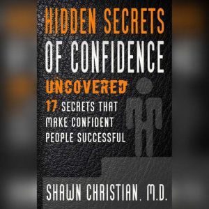 Hidden Secrets of Confidence Uncovered: 17 Secrets That Make Confident People Successful