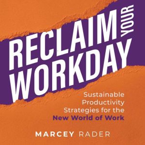 Reclaim Your Workday: Sustainable Productivity Strategies for the New World of Work