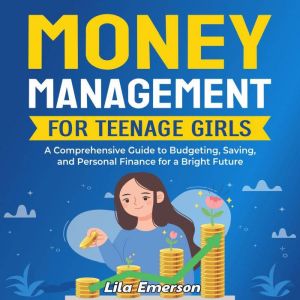 Money Management for Teenage Girls: A Comprehensive Guide to Budgeting, Saving, and Personal Finance for a Bright Future