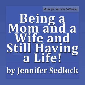 Being a Mom and a Wife and Still Havi..., Jennifer Sedlock