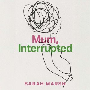 Mum, Interrupted, Sarah Marsh