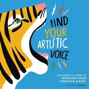 Find Your Artistic Voice: The Essential Guide to Working Your Creative Magic, Lisa Congdon