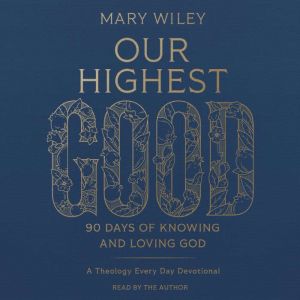 Our Highest Good: 90 Days of Knowing and Loving God (A Theology Every Day Devotional)