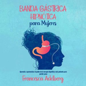 Banda G¡strica Hipntica para Mujeres: Aprenda a aprovechar el poder de la terapia hipntica m¡s potente para perder peso