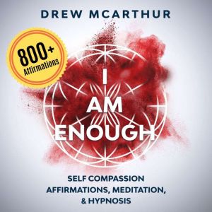 I Am Enough Self Compassion Affirmations, Guided Meditation & Hypnosis: How to Have the Courage to Be Yourself, Embrace Your I