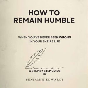 How To Remain Humble  When Youve Ne..., Benjamin Edwards