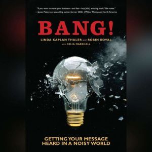 Bang!: Getting Your Message Heard in a Noisy World, Linda Kaplan Thaler
