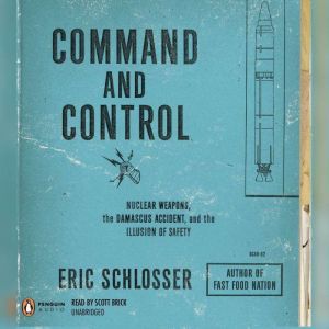 Command and Control: Nuclear Weapons, the Damascus Accident, and the Illusion of Safety, Eric Schlosser