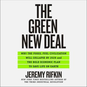 The Green New Deal Why the Fossil Fuel Civilization Will Collapse by 2028, and the Bold Economic Plan to Save Life on Earth, Jeremy Rifkin