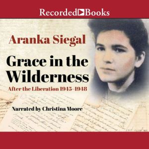 Grace in the Wilderness: After the Liberation 1945-1948, Aranka Siegal