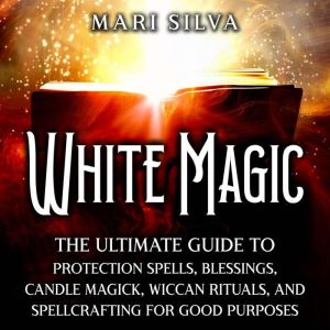 White Magic The Ultimate Guide to Pr..., Mari Silva