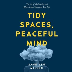 Tidy Spaces, Peaceful Mind: The Art of Decluttering and How It Can Transform Your Life