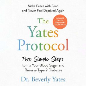 The Yates Protocol: Five Simple Steps to Fix Your Blood Sugar and Reverse Type 2 Diabetes
