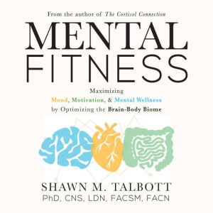 Mental Fitness: Maximizing Mood, Motivation, & Mental Wellness by Optimizing the Brain-Body-Biome