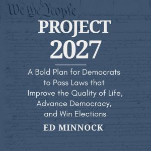 Project 2027: A Bold Plan for Democrats to Pass Laws that Improve the Quality of Life, Advance Democracy, and Win Elections