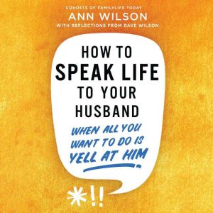 How to Speak Life to Your Husband: When All You Want to Do Is Yell at Him