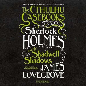 The Cthulhu Casebooks Sherlock Holme..., James Lovegrove