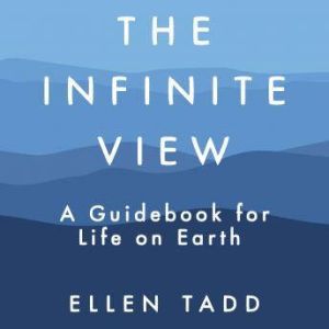 The Infinite View: A Guidebook for Life on Earth, Ellen Tadd