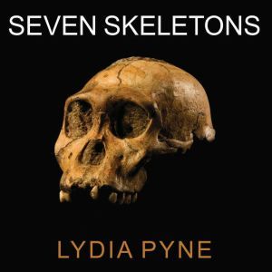 Seven Skeletons: The Evolution of the World's Most Famous Human Fossils, Lydia Pyne
