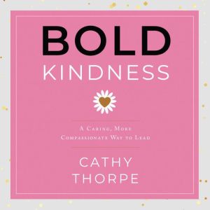 Bold Kindness: A Caring, More Compassionate Way to Lead