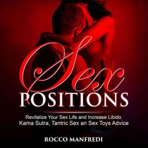 Sex Positions: Revitalize Your Sex Life and Increase Libido. Kama Sutra, Tantric Sex an Sex Toys Advice, Rocco Manfredi
