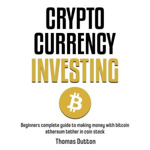 Cryptocurrency Investing: Beginners Complete Guide To Making Money With Bitcoin Ethereum Tether In Coin Stock