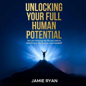 Unlocking Your Full Human Potential: Are you choosing the life you want or defaulting to the one you were handed?