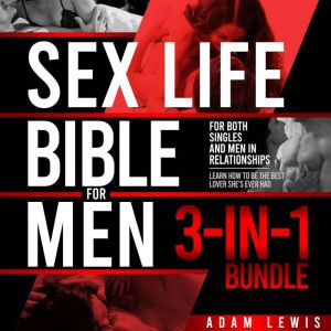 Sex Life Bible For Men 3-in-1 Bundle: For both Singles and Men in Relationships - Learn How To Be the Best Lover She's Ever Had