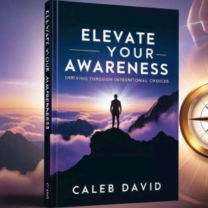Elevate Your Awareness: Thriving Through Intentional Choices